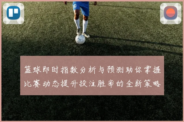 篮球即时指数分析与预测助你掌握比赛动态提升投注胜率的全新策略