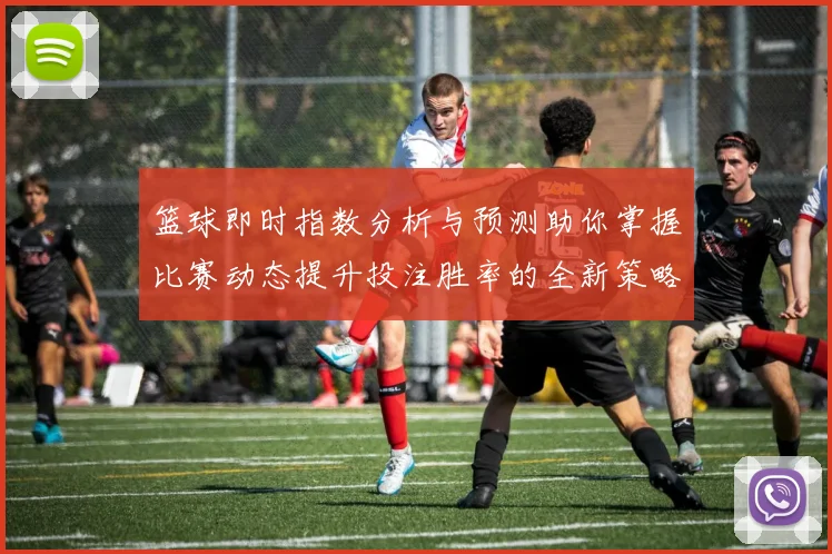篮球即时指数分析与预测助你掌握比赛动态提升投注胜率的全新策略