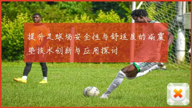 提升足球场安全性与舒适度的减震垫技术创新与应用探讨
