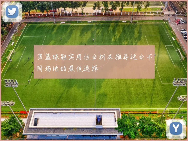 男篮球鞋实用性分析及推荐适合不同场地的最佳选择