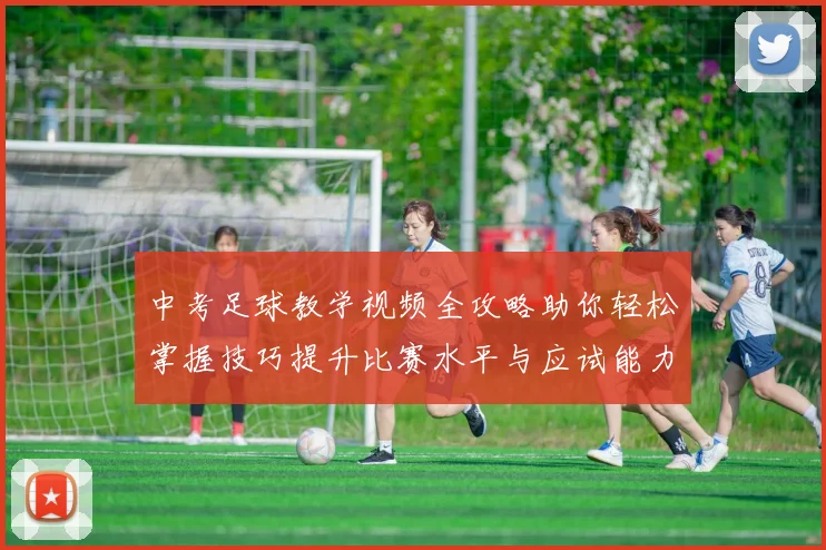 中考足球教学视频全攻略助你轻松掌握技巧提升比赛水平与应试能力