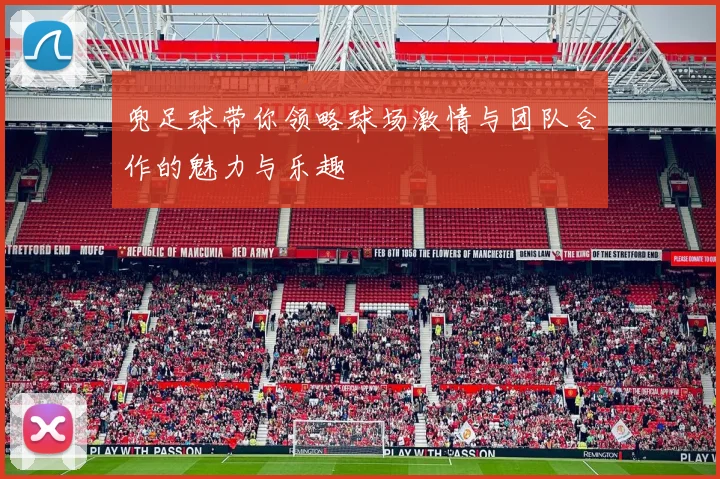 兜足球带你领略球场激情与团队合作的魅力与乐趣