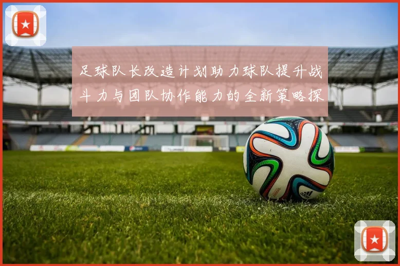 足球队长改造计划助力球队提升战斗力与团队协作能力的全新策略探索