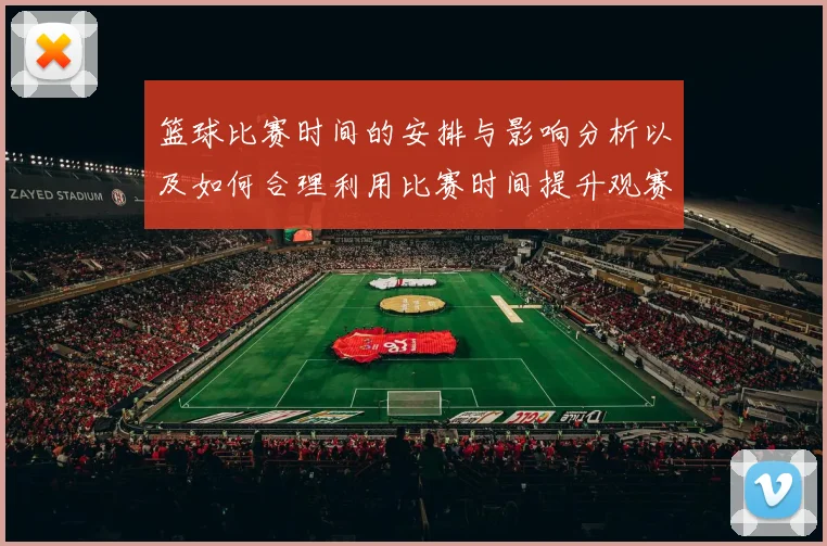 篮球比赛时间的安排与影响分析以及如何合理利用比赛时间提升观赛体验