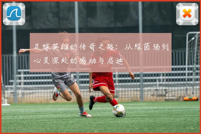 足球英雄的传奇之路：从绿茵场到心灵深处的感动与启迪