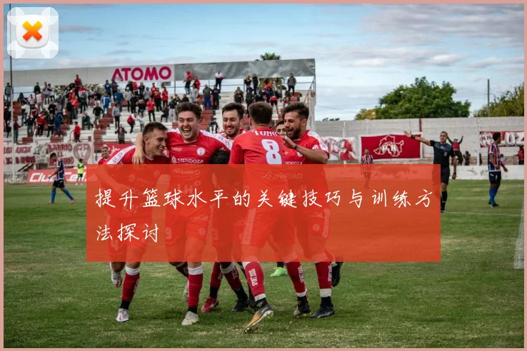 提升篮球水平的关键技巧与训练方法探讨